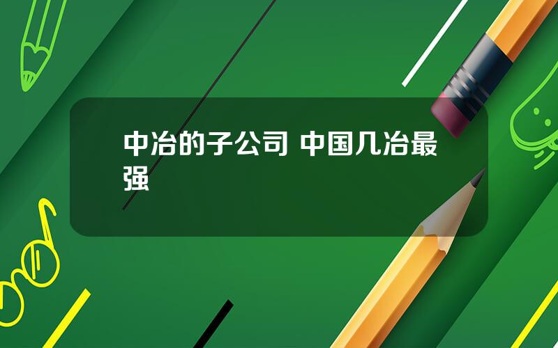 中冶的子公司 中国几冶最强